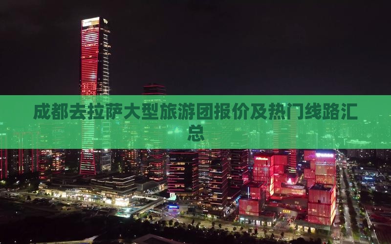 成都去拉萨大型旅游团报价及热门线路汇总