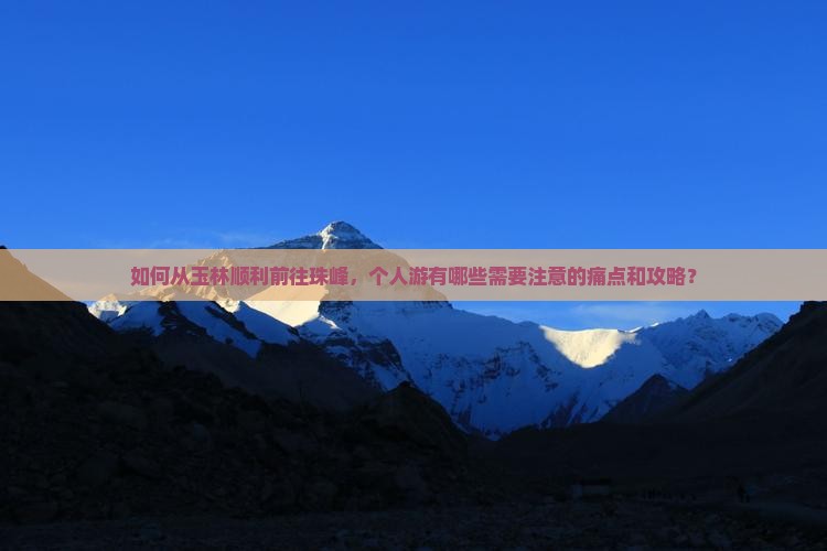 如何从玉林顺利前往珠峰，个人游有哪些需要注意的痛点和攻略？