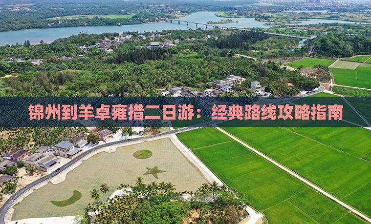 锦州到羊卓雍措二日游：经典路线攻略指南