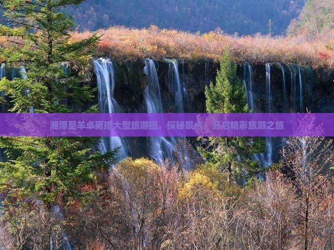 湘潭至羊卓雍措大型旅游团，探秘景点，开启精彩旅游之旅