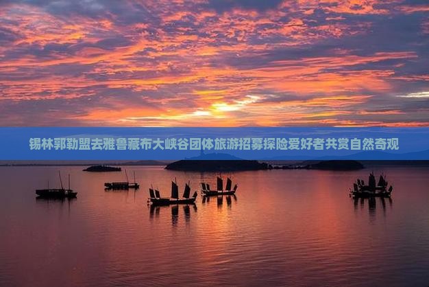 锡林郭勒盟去雅鲁藏布大峡谷团体旅游招募探险爱好者共赏自然奇观