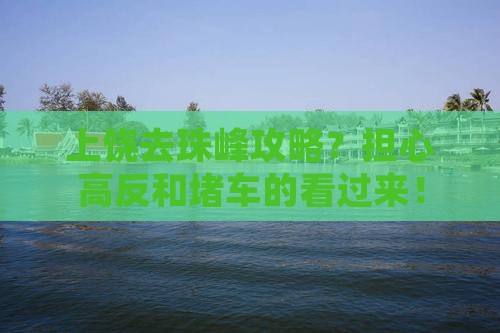 上饶去珠峰攻略？担心高反和堵车的看过来！