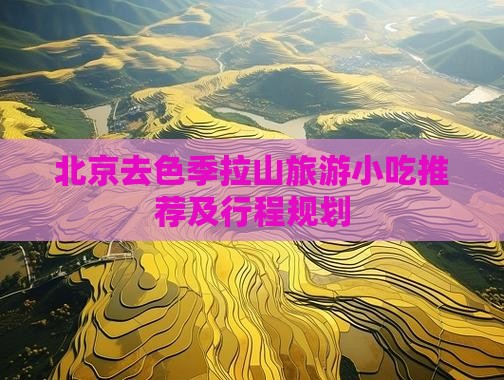 北京去色季拉山旅游小吃推荐及行程规划