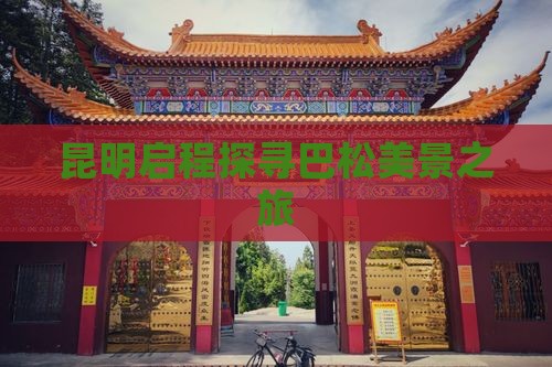 昆明启程探寻巴松美景之旅