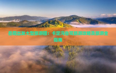岳阳出发大型旅游团：卡定沟自驾旅游攻略及旅游全指南
