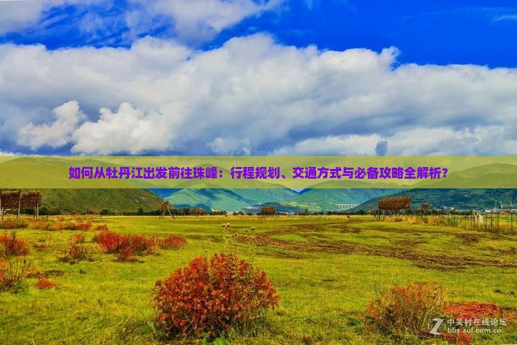 如何从牡丹江出发前往珠峰：行程规划、交通方式与必备攻略全解析？