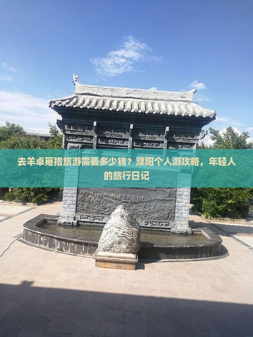 去羊卓雍措旅游需要多少钱？濮阳个人游攻略，年轻人的旅行日记