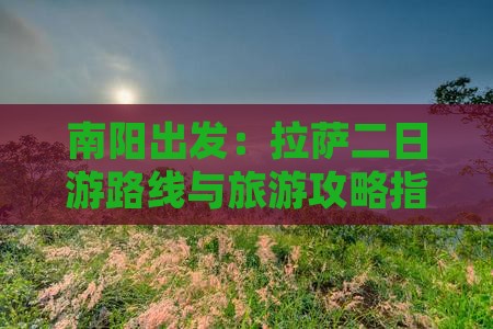 南阳出发：拉萨二日游路线与旅游攻略指南