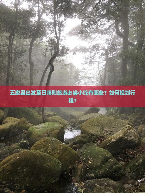 五家渠出发至日喀则旅游必尝小吃有哪些？如何规划行程？