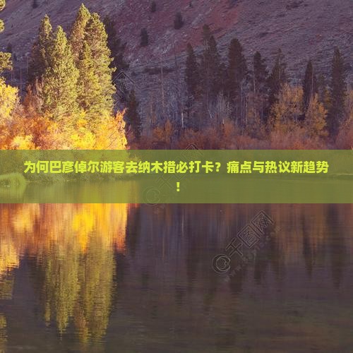 为何巴彦倬尔游客去纳木措必打卡？痛点与热议新趋势！