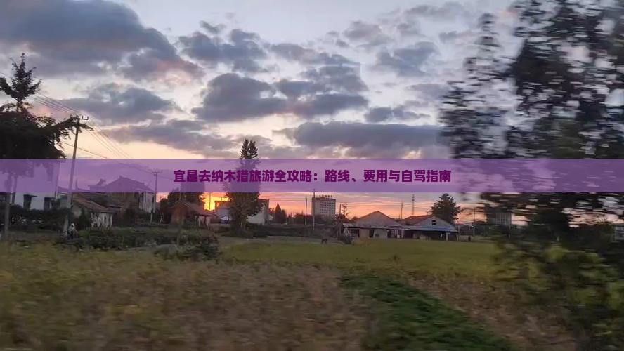 宜昌去纳木措旅游全攻略：路线、费用与自驾指南
