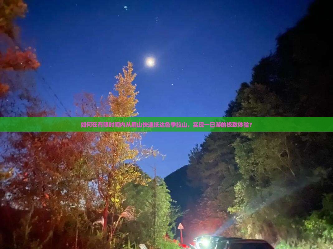 如何在有限时间内从眉山快速抵达色季拉山，实现一日游的极致体验？