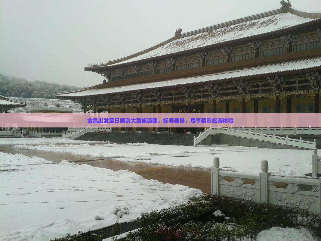 金昌出发至日喀则大型旅游团，探寻美景，尽享精彩旅游体验