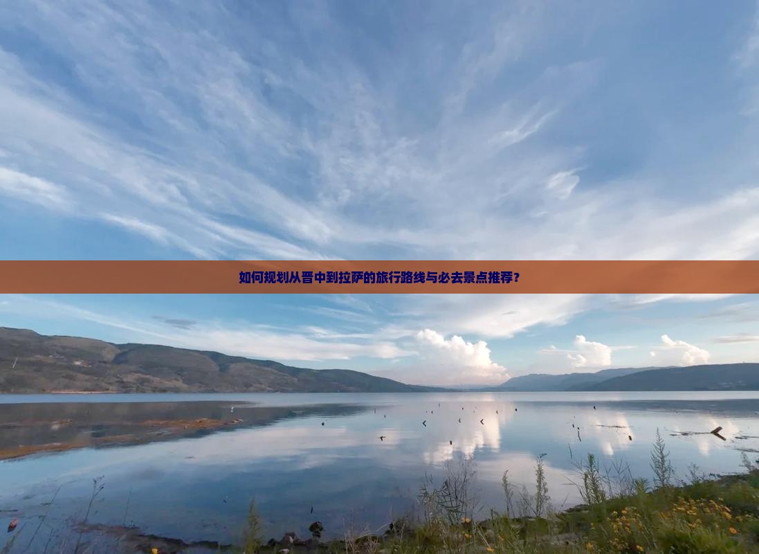 如何规划从晋中到拉萨的旅行路线与必去景点推荐？
