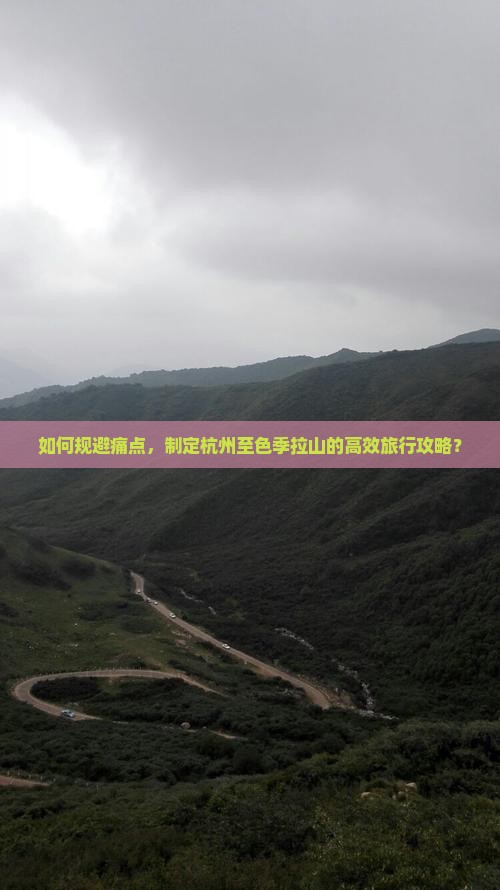 如何规避痛点，制定杭州至色季拉山的高效旅行攻略？