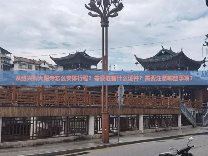 从绍兴到大昭寺怎么安排行程？需要准备什么证件？需要注意哪些事项？