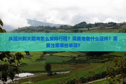 从绍兴到大昭寺怎么安排行程？需要准备什么证件？需要注意哪些事项？