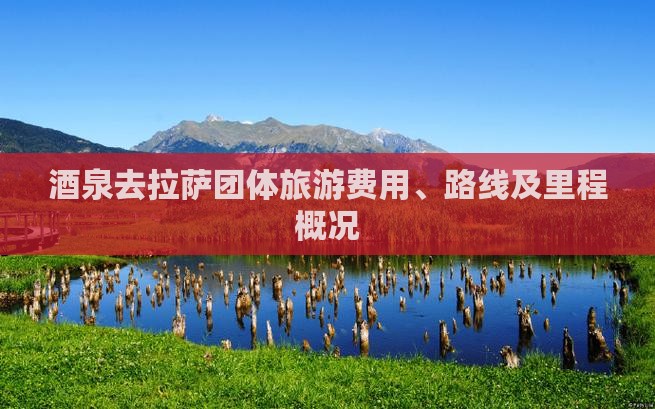 茶泉去拉萨团体旅游费用、路线及里程概况