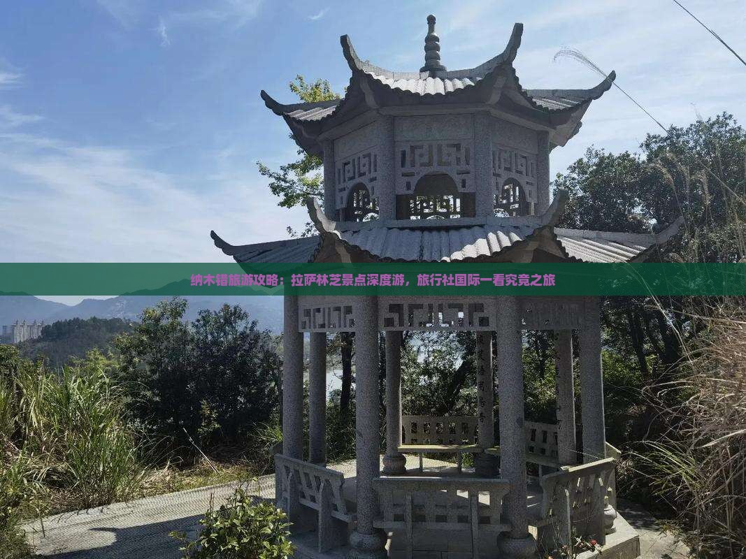 纳木错旅游攻略：拉萨林芝景点深度游，旅行社国际一看究竟之旅