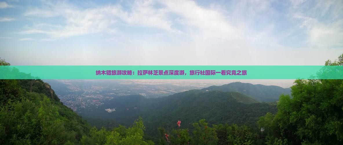 纳木错旅游攻略：拉萨林芝景点深度游，旅行社国际一看究竟之旅
