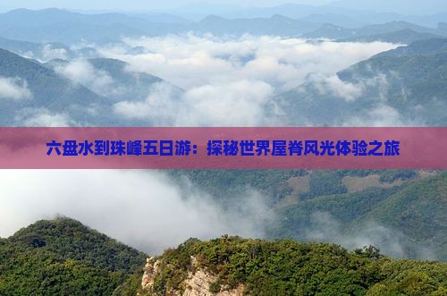 六盘水到珠峰五日游：探秘世界屋脊风光体验之旅
