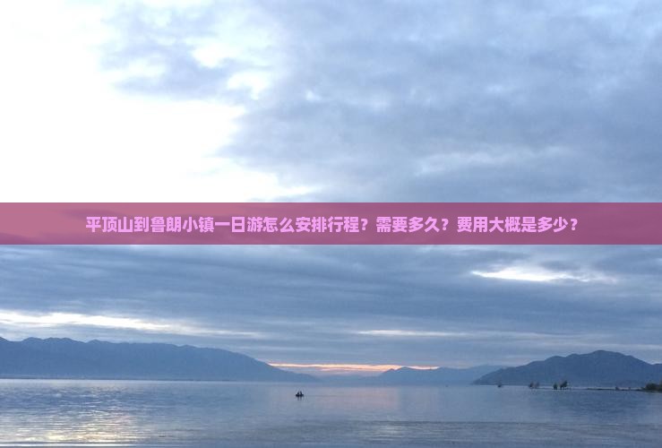 平顶山到鲁朗小镇一日游怎么安排行程？需要多久？费用大概是多少？