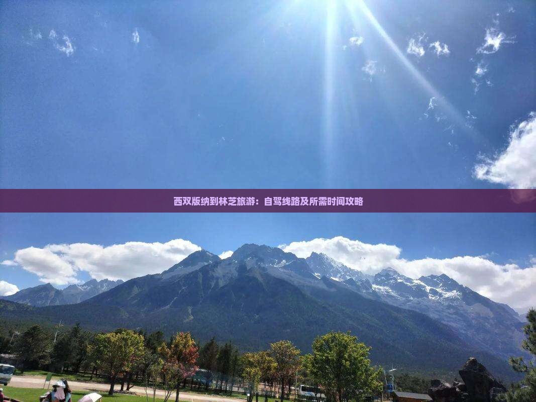 西双版纳到林芝旅游：自驾线路及所需时间攻略