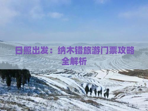 日照出发：纳木错旅游门票攻略全解析