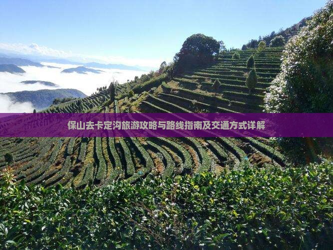 保山去卡定沟旅游攻略与路线指南及交通方式详解
