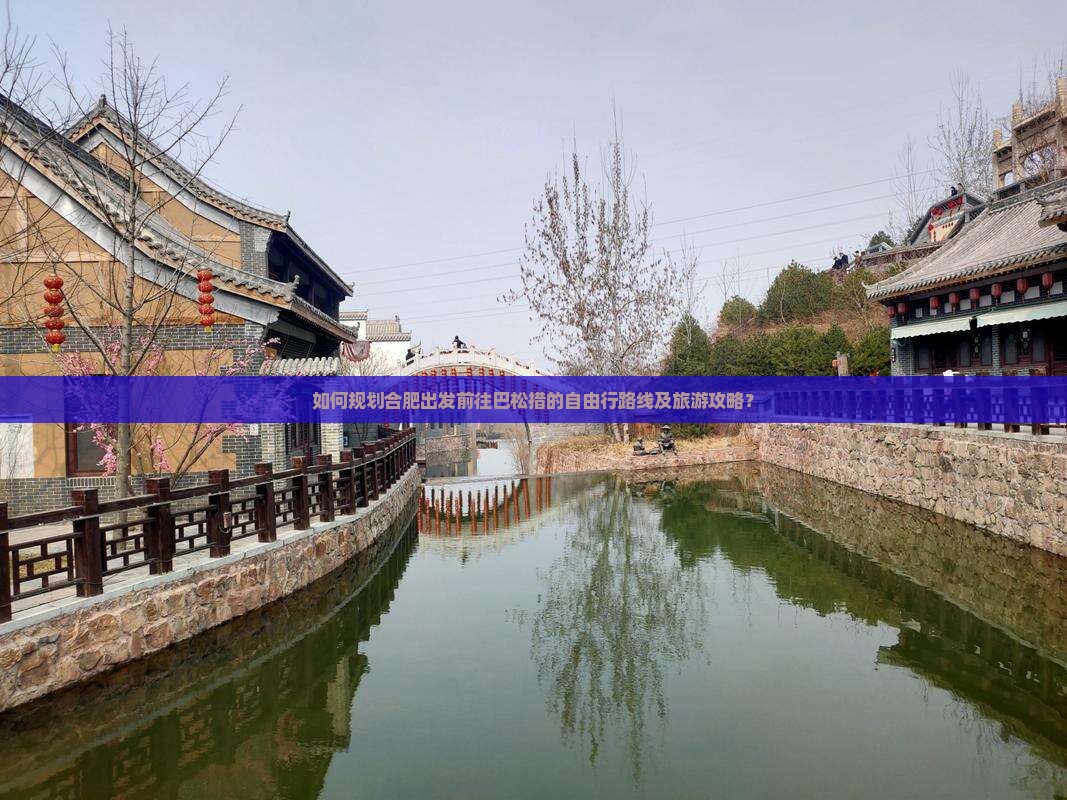 如何规划合肥出发前往巴松措的自由行路线及旅游攻略？