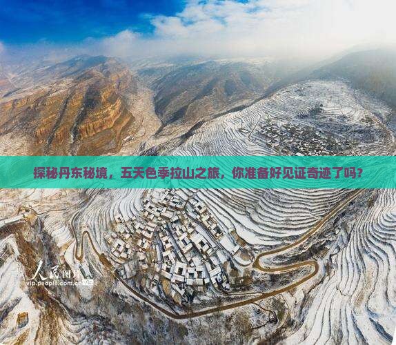 探秘丹东秘境，五天色季拉山之旅，你准备好见证奇迹了吗？