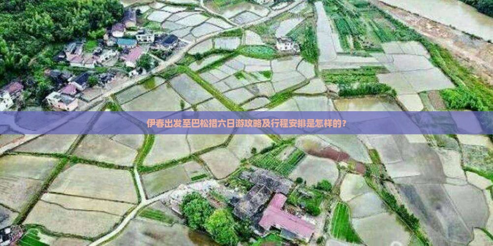 伊春出发至巴松措六日游攻略及行程安排是怎样的？