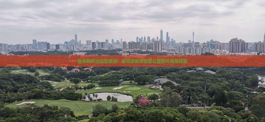 包头到布达拉宫旅游：自驾攻略及全程公里数与费用预算