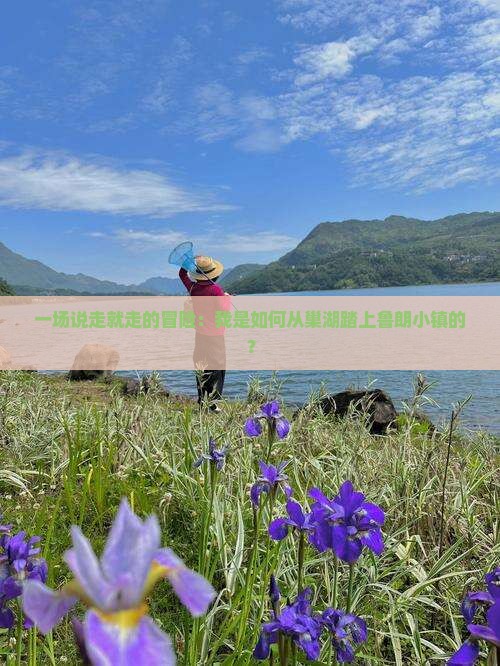 一场说走就走的冒险：我是如何从巢湖踏上鲁朗小镇的？