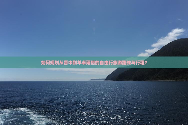 如何规划从晋中到羊卓雍措的自由行旅游路线与行程？