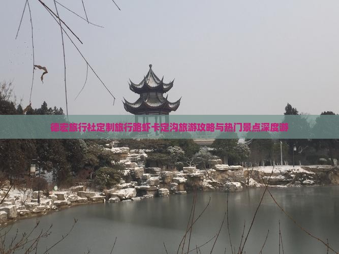 德宏旅行社定制旅行路虾卡定沟旅游攻略与热门景点深度游