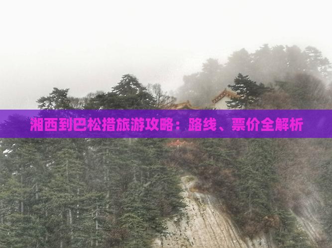 湘西到巴松措旅游攻略：路线、票价全解析