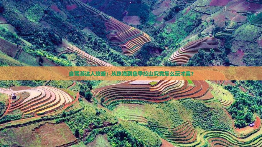 自驾游达人攻略：从珠海到色季拉山究竟怎么玩才爽？