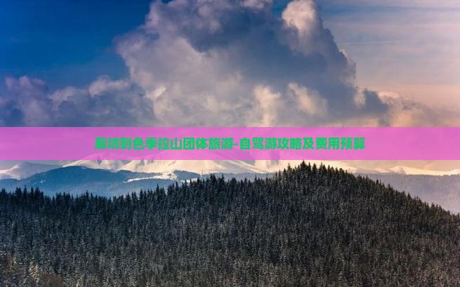 廊坊到色季拉山团体旅游-自驾游攻略及费用预算
