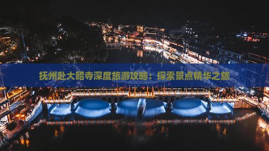 抚州赴大昭寺深度旅游攻略：探索景点精华之旅