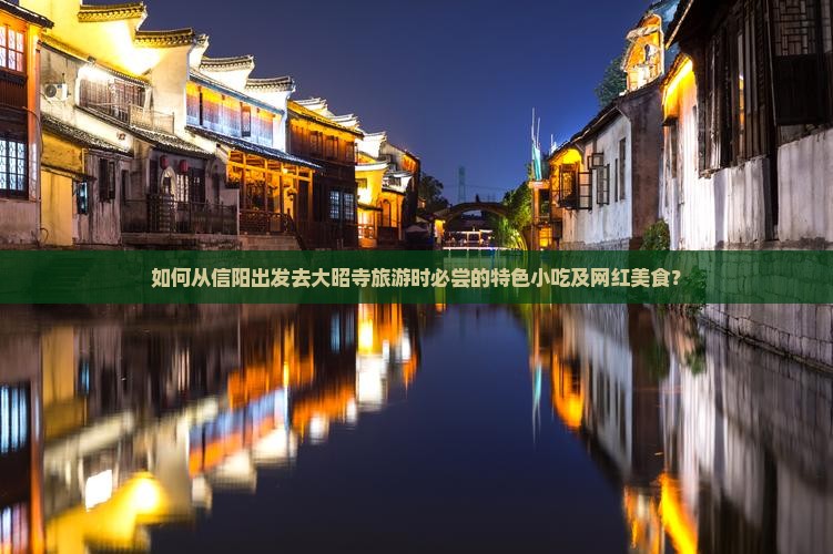 如何从信阳出发去大昭寺旅游时必尝的特色小吃及网红美食？