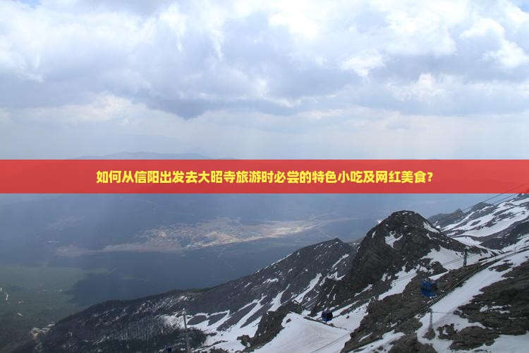如何从信阳出发去大昭寺旅游时必尝的特色小吃及网红美食？