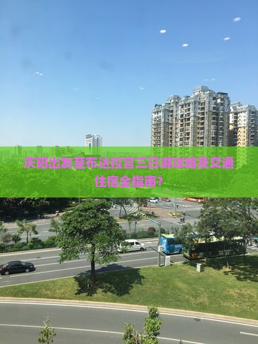 庆阳出发至布达拉宫三日游攻略及交通住宿全指南？
