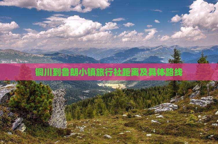 铜川到鲁朗小镇旅行社距离及具体路线