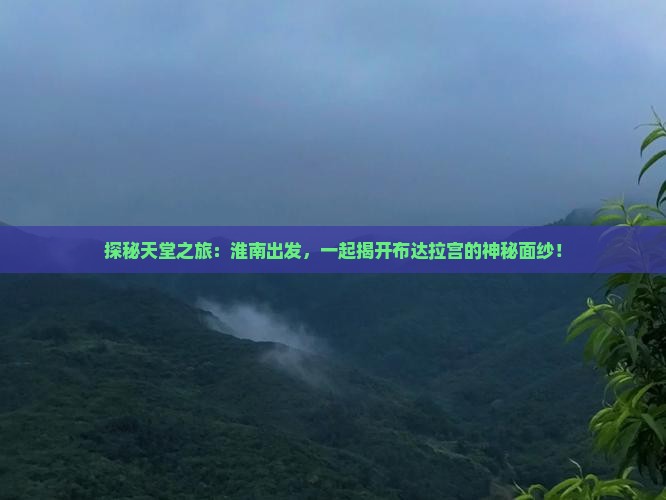 探秘天堂之旅：淮南出发，一起揭开布达拉宫的神秘面纱！