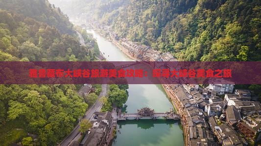 雅鲁藏布大峡谷旅游美食攻略：探寻大峡谷美食之旅