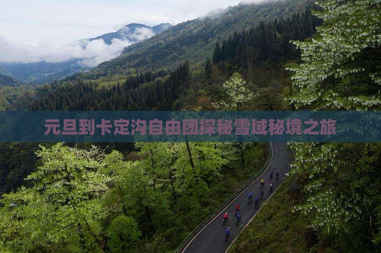 元旦到卡定沟自由团探秘雪域秘境之旅
