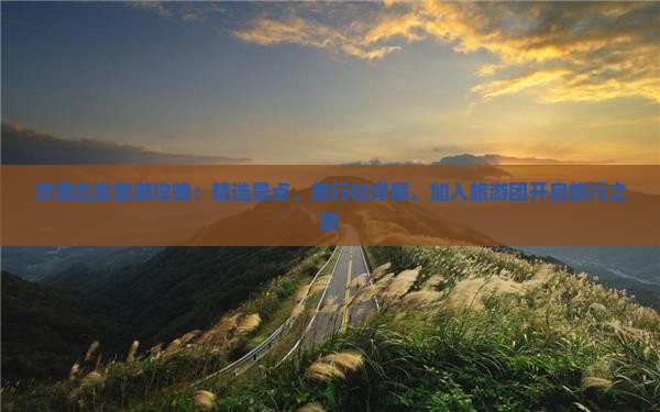济源出发旅游攻略：精选景点、旅行社详解，加入旅游团开启旅行之旅