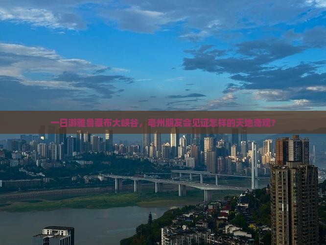 一日游雅鲁藏布大峡谷，亳州朋友会见证怎样的天地奇观？
