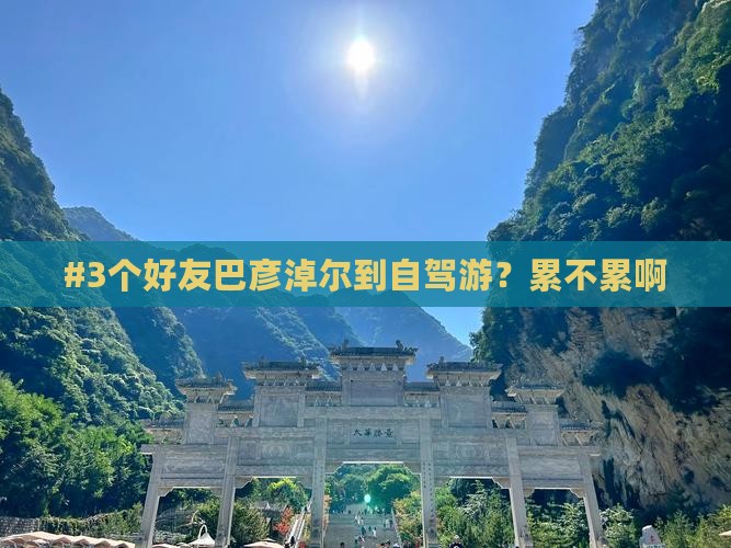 #3个好友巴彦淖尔到自驾游？累不累啊